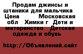 Продам джинсы и штаники для мальчика › Цена ­ 200 - Московская обл., Химки г. Дети и материнство » Детская одежда и обувь   